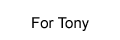 For Tony